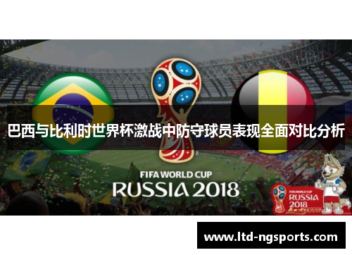 巴西与比利时世界杯激战中防守球员表现全面对比分析