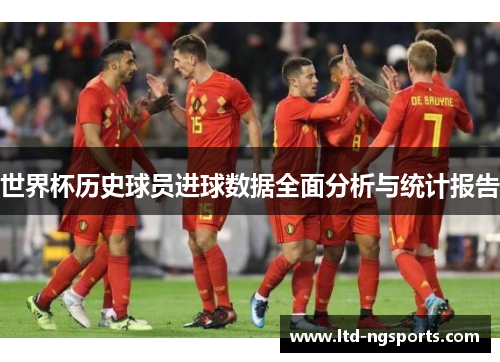 世界杯历史球员进球数据全面分析与统计报告