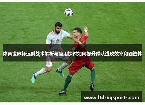 体育世界杯远射战术解析与应用探讨如何提升球队进攻效率和创造性