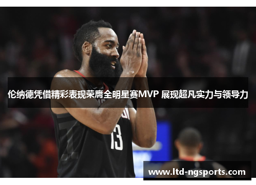 伦纳德凭借精彩表现荣膺全明星赛MVP 展现超凡实力与领导力