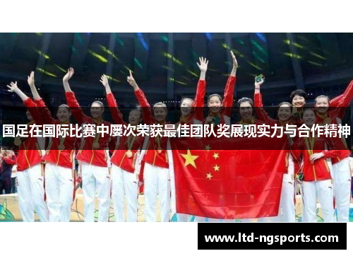 国足在国际比赛中屡次荣获最佳团队奖展现实力与合作精神