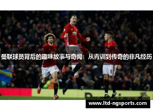 曼联球员背后的趣味故事与奇闻：从青训到传奇的非凡经历