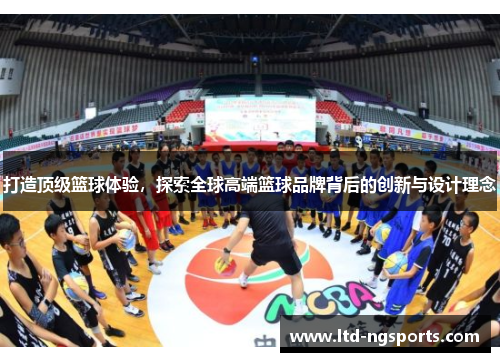 打造顶级篮球体验，探索全球高端篮球品牌背后的创新与设计理念