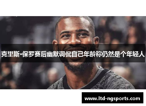 克里斯·保罗赛后幽默调侃自己年龄称仍然是个年轻人