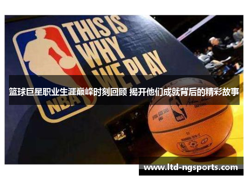 篮球巨星职业生涯巅峰时刻回顾 揭开他们成就背后的精彩故事