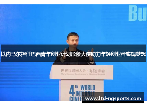 以内马尔担任巴西青年创业计划形象大使助力年轻创业者实现梦想
