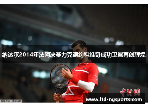 纳达尔2014年法网决赛力克德约科维奇成功卫冕再创辉煌