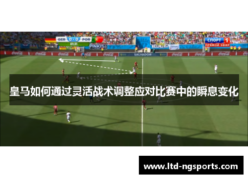 皇马如何通过灵活战术调整应对比赛中的瞬息变化