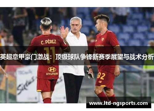英超意甲豪门激战：顶级球队争锋新赛季展望与战术分析