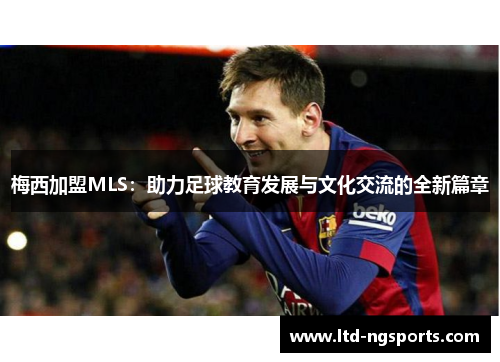梅西加盟MLS：助力足球教育发展与文化交流的全新篇章