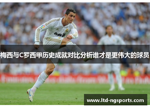 梅西与C罗西甲历史成就对比分析谁才是更伟大的球员