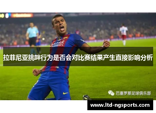 拉菲尼亚挑衅行为是否会对比赛结果产生直接影响分析