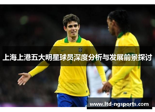 上海上港五大明星球员深度分析与发展前景探讨