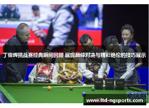 丁俊晖挑战赛经典瞬间回顾 展现巅峰对决与精彩绝伦的技巧展示