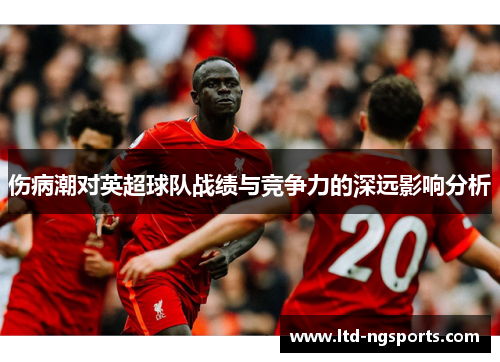 伤病潮对英超球队战绩与竞争力的深远影响分析