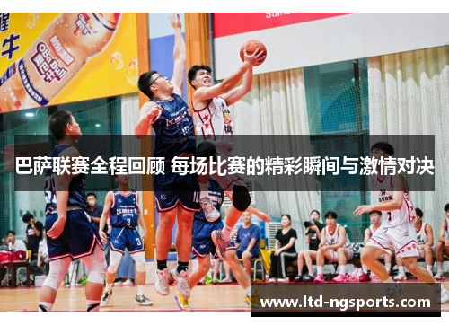 巴萨联赛全程回顾 每场比赛的精彩瞬间与激情对决