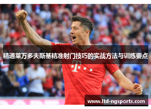 精通莱万多夫斯基精准射门技巧的实战方法与训练要点