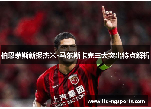 伯恩茅斯新援杰米·马尔斯卡克三大突出特点解析