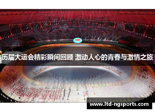 历届大运会精彩瞬间回顾 激动人心的青春与激情之旅