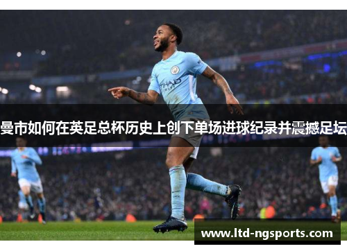 曼市如何在英足总杯历史上创下单场进球纪录并震撼足坛