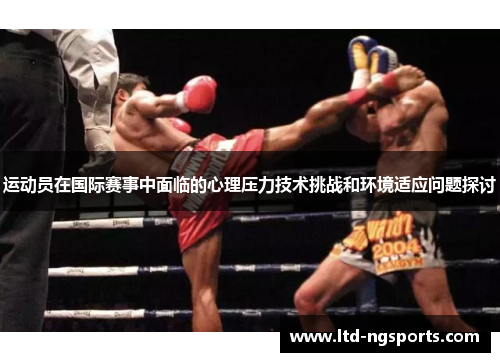 运动员在国际赛事中面临的心理压力技术挑战和环境适应问题探讨