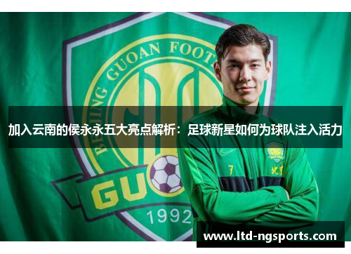 加入云南的侯永永五大亮点解析：足球新星如何为球队注入活力