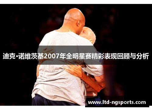 迪克·诺维茨基2007年全明星赛精彩表现回顾与分析