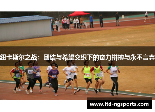 纽卡斯尔之战：团结与希望交织下的奋力拼搏与永不言弃