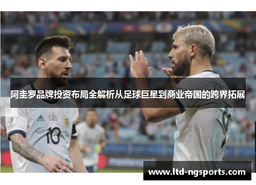 阿圭罗品牌投资布局全解析从足球巨星到商业帝国的跨界拓展