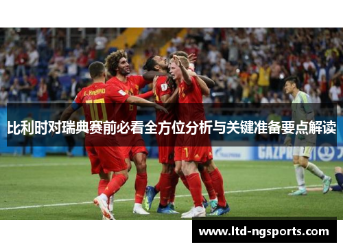 比利时对瑞典赛前必看全方位分析与关键准备要点解读